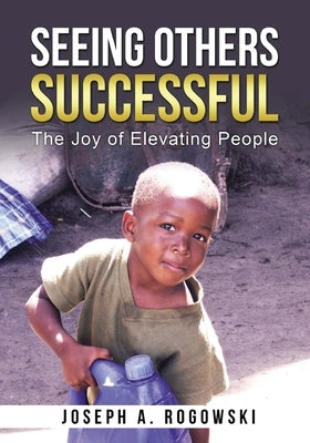Seeing Others Successful: The Joy of Elevating People by Rogowski, Joseph a.