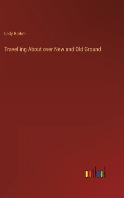 Travelling About over New and Old Ground by Lady Barker