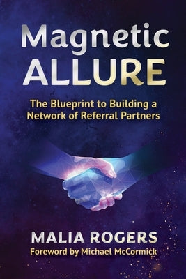Magnetic Allure: The Blueprint to Building a Network of Referral Partners by Rogers, Malia