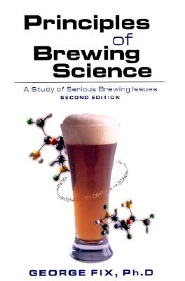 Principles of Brewing Science: A Study of Serious Brewing Issues by Fix, George
