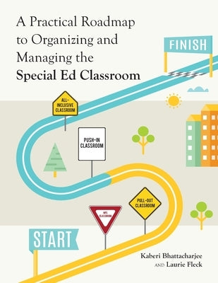 A Practical Roadmap to Organizing and Managing the Special Ed Classroom by Bhattacharjee, Kaberi
