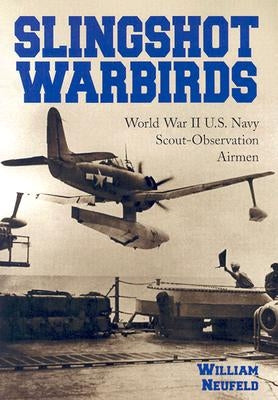 Slingshot Warbirds: World War II U.S. Navy Scout-Observation Airmen by Neufeld, William
