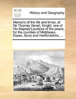 Memoirs of the Life and Times, of Sir Thomas Deveil, Knight, One of His Majesty's Justices of the Peace, for the Counties of Middlesex, Essex, Surry a by Multiple Contributors