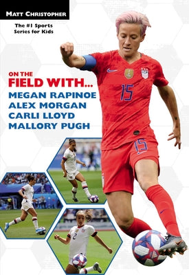 On the Field With...Megan Rapinoe, Alex Morgan, Carli Lloyd, and Mallory Pugh by Christopher, Matt