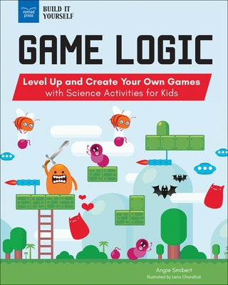 Game Logic: Level Up and Create Your Own Games with Science Activities for Kids by Smibert, Angie