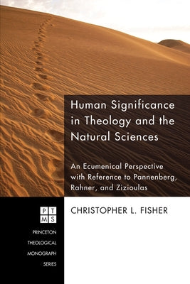 Human Significance in Theology and the Natural Sciences: An Ecumenical Perspective with Reference to Pannenberg, Rahner, and Zizioulas by Fisher, Christopher L.