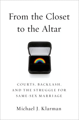 From the Closet to the Altar: Courts, Backlash, and the Struggle for Same-Sex Marriage by Klarman, Michael J.
