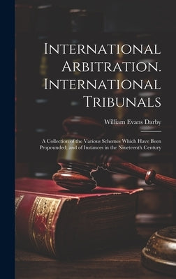 International Arbitration. International Tribunals: A Collection of the Various Schemes Which Have Been Propounded; and of Instances in the Nineteenth by Darby, William Evans