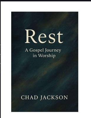 Rest A Gospel Journey in Worship: A Worship Devotional for Slowing Down and Drawing Near to God Creating Space for Soul Refreshment Devotions for wors by Jackson, Chad