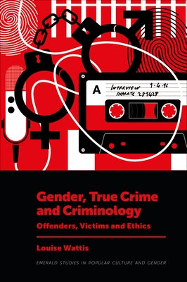 Gender, True Crime and Criminology: Offenders, Victims and Ethics by Wattis, Louise