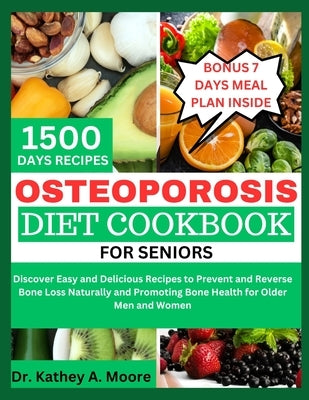 Osteoporosis Diet Cookbook for Seniors: Discover Easy and Delicious Recipes to Prevent and Reverse Bone Loss Naturally and Promoting Bone Health for O by Moore, Kathey A.