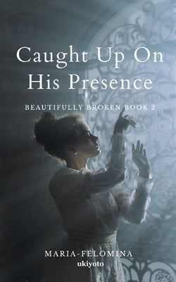 Caught Up On His Presence by Maria Felomina