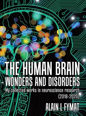 The Human Brain - Wonders and Disorders: My Collected Works in Neuroscience Research (2018-2020) by Fymat, Alain L.