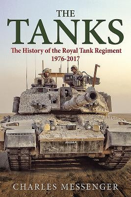 The Tanks: The History of the Royal Tank Regiment, 1976-2017 by Messenger, Charles
