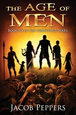 The Age of Men: Book Six of The Nightfall Wars by Peppers, Jacob