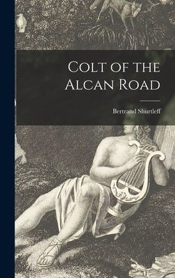 Colt of the Alcan Road by Shurtleff, Bertrand B. 1897