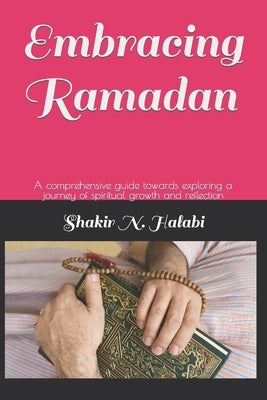Embracing Ramadan: A comprehensive guide towards exploring a journey of spiritual growth and reflection by Halabi, Shakir Nusrat