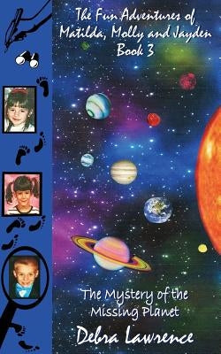 The Fun Adventures of Matilda, Molly and Jayden Book 3: : The Mystery of the Missing Planet by Lawrence, Debra