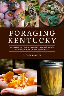 Foraging Kentucky: An Introduction to the Edible Plants, Fungi, and Tree Crops of the Southeast by Barnett, George