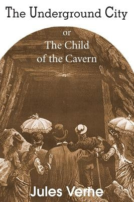 The Underground City, or, the Child of the Cavern by Verne, Jules