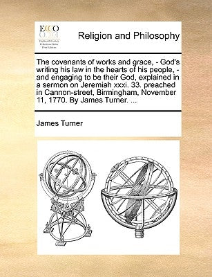 The covenants of works and grace, - God's writing his law in the hearts of his people, - and engaging to be their God, explained in a sermon on Jeremi by Turner, James