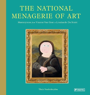 The National Menagerie of Art: Masterpieces from Vincent Van Goat to Lionhardo Da Stinki by Vanderheyden, Thaïs