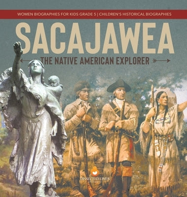 Sacajawea: The Native American Explorer Women Biographies for Kids Grade 5 Children's Historical Biographies by Dissected Lives