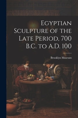 Egyptian Sculpture of the Late Period, 700 B.C. to A.D. 100 by Brooklyn Museum