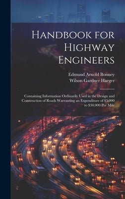 Handbook for Highway Engineers: Containing Information Ordinarily Used in the Design and Construction of Roads Warranting an Expenditure of $5,000 to by Harger, Wilson Gardner