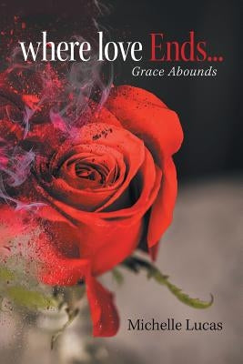 Where Love Ends . . .: Grace Abounds by Lucas, Michelle