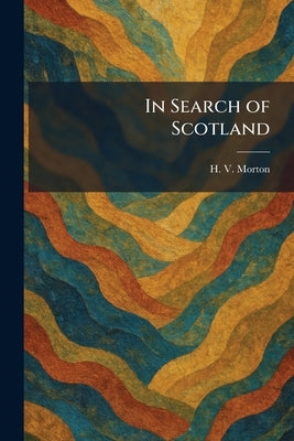 In Search of Scotland by Morton, H. V.