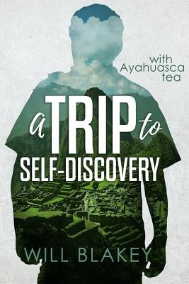 A Trip to Self-Discovery: With Ayahuasca Tea by Blakey, Will