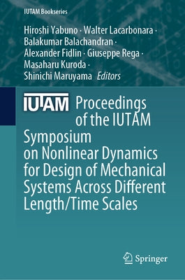 Proceedings of the Iutam Symposium on Nonlinear Dynamics for Design of Mechanical Systems Across Different Length/Time Scales by Yabuno, Hiroshi