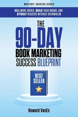The 90-Day Book Marketing Success Blueprint: Sell More Books, Build Your Brand, and Attract Readers Without Overwhelm by Vanes, Howard