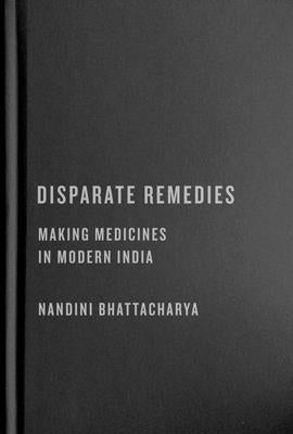 Disparate Remedies: Making Medicines in Modern India Volume 7 by Bhattacharya, Nandini
