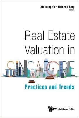 Real Estate Valuation in Singapore: Practices and Trends by Yu, Shi Ming