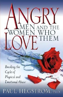 Angry Men and the Women Who Love Them: Breaking the Cycle of Physical and Emotional Abuse by Hegstrom, Paul