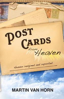 Postcards from Heaven: Heaven Imagined and Reported by Van Horn, Martin T.