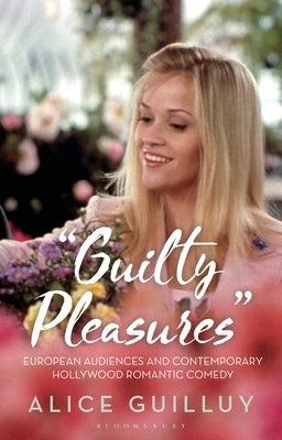 'Guilty Pleasures': European Audiences and Contemporary Hollywood Romantic Comedy by Guilluy, Alice