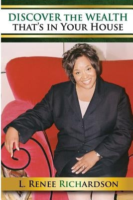 Discover the Wealth that is in Your House: The Quest to Success by Richardson, L. Renee