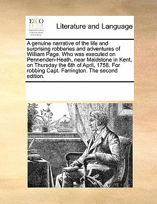 A genuine narrative of the life and surprising robberies and adventures of William Page. Who was executed on Pennenden-Heath, near Maidstone in Kent, by Multiple Contributors