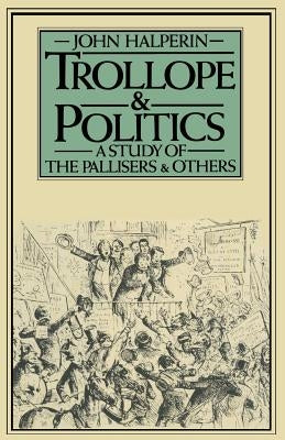 Trollope and Politics: A Study of the Pallisers and Others by Halperin, John