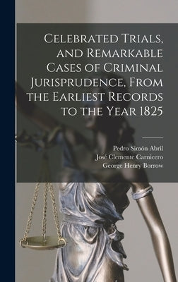 Celebrated Trials, and Remarkable Cases of Criminal Jurisprudence, From the Earliest Records to the Year 1825 by Borrow, George Henry