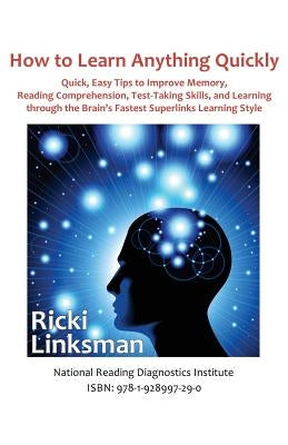 How to Learn Anything Quickly: Quick, Easy Tips to Improve Memory, Reading Comprehension, Test-Taking Skills, and Learning through the Brain's Fastes by Linksman, Ricki