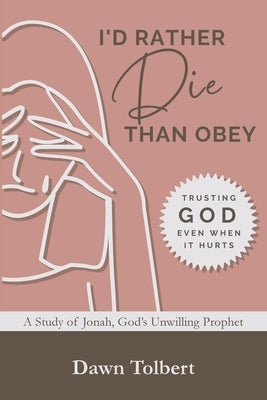 I'd Rather Die Than Obey: Trusting God Even When It Hurts by Tolbert, Dawn