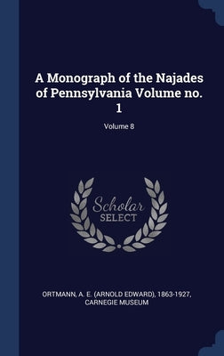 A Monograph of the Najades of Pennsylvania Volume no. 1; Volume 8 by Ortmann, A. E. (Arnold Edward) 1863-192