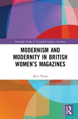 Modernism and Modernity in British Women's Magazines by Wood, Alice