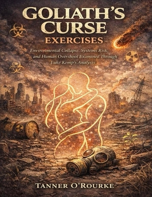 Goliath's Curse Exercises: Environmental Collapse, Systems Risk, and Human Overshoot Examined Through Luke Kemp's Analysis by O'Rourke, Tanner