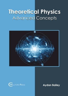 Theoretical Physics: Advanced Concepts by Bailey, Aydan