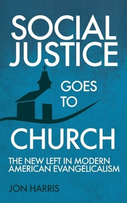 Social Justice Goes To Church: The New Left in Modern American Evangelicalism by Harris, Jon
